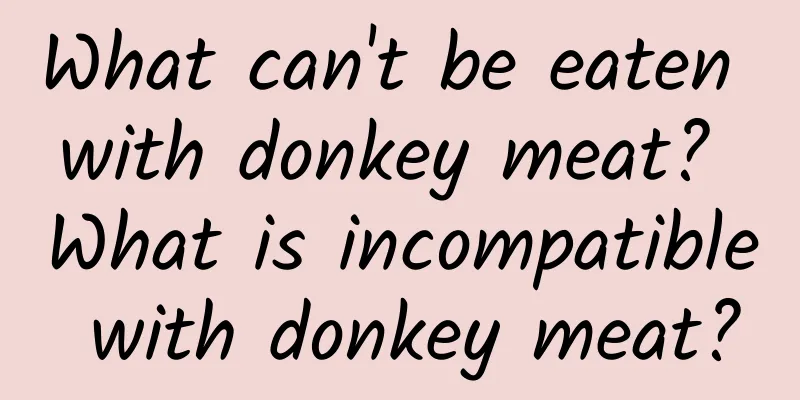 What can't be eaten with donkey meat? What is incompatible with donkey meat?