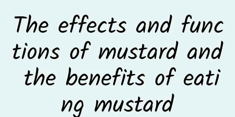 The effects and functions of mustard and the benefits of eating mustard