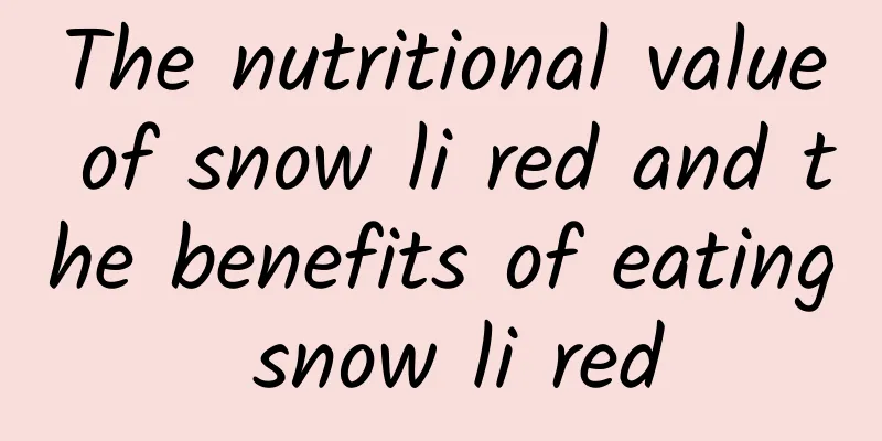 The nutritional value of snow li red and the benefits of eating snow li red