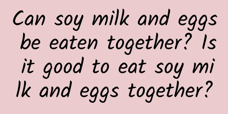 Can soy milk and eggs be eaten together? Is it good to eat soy milk and eggs together?