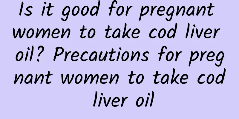 Is it good for pregnant women to take cod liver oil? Precautions for pregnant women to take cod liver oil