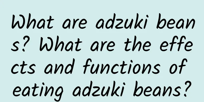 What are adzuki beans? What are the effects and functions of eating adzuki beans?