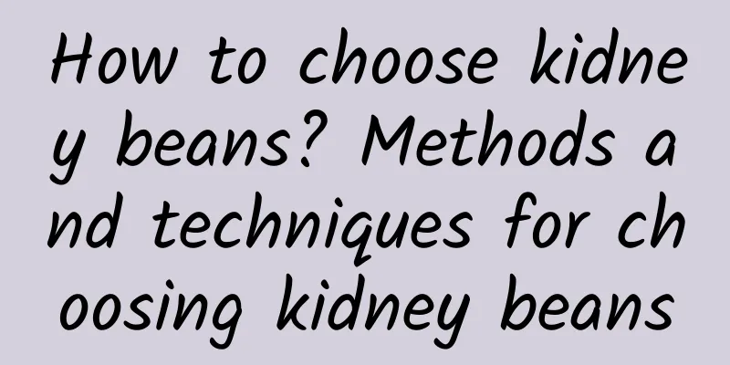 How to choose kidney beans? Methods and techniques for choosing kidney beans