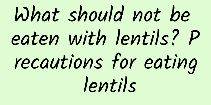 What should not be eaten with lentils? Precautions for eating lentils