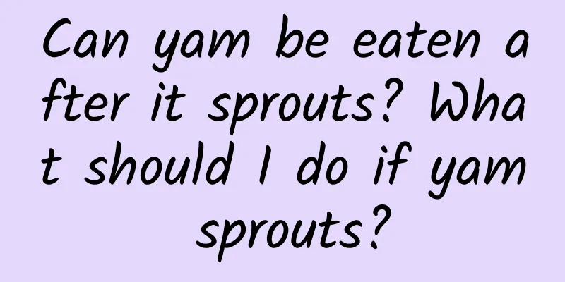 Can yam be eaten after it sprouts? What should I do if yam sprouts?