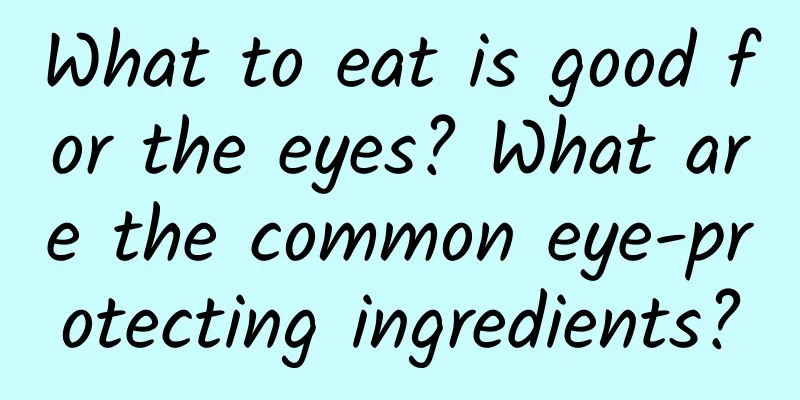 What to eat is good for the eyes? What are the common eye-protecting ingredients?