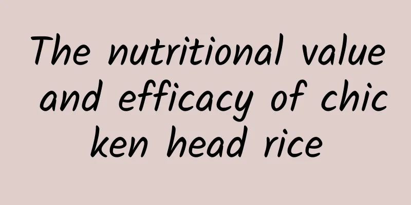 The nutritional value and efficacy of chicken head rice