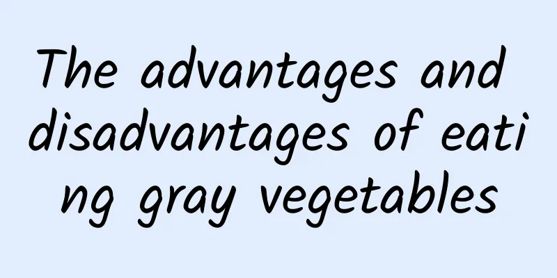 The advantages and disadvantages of eating gray vegetables