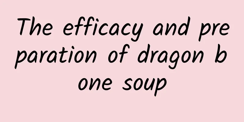 The efficacy and preparation of dragon bone soup