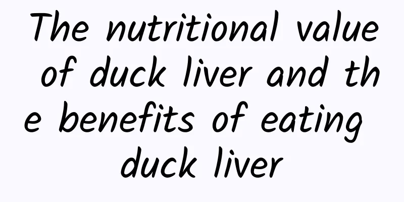 The nutritional value of duck liver and the benefits of eating duck liver