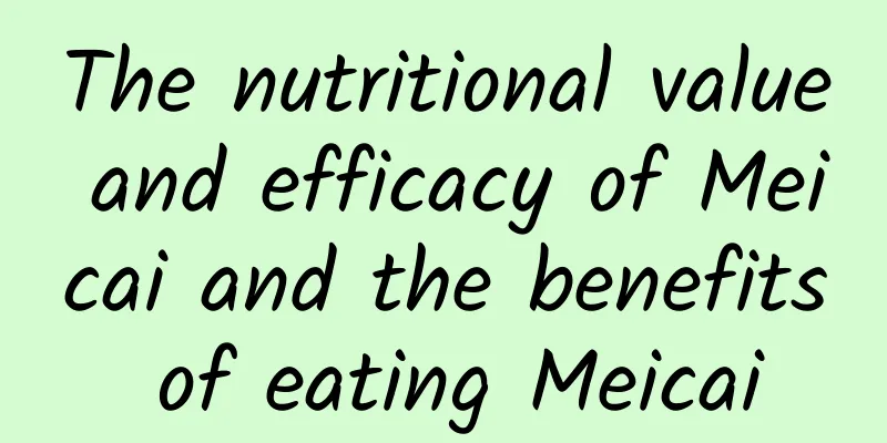 The nutritional value and efficacy of Meicai and the benefits of eating Meicai