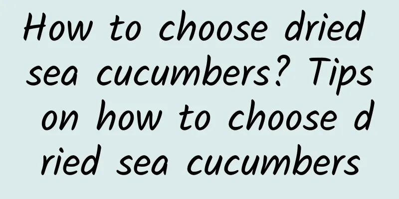 How to choose dried sea cucumbers? Tips on how to choose dried sea cucumbers