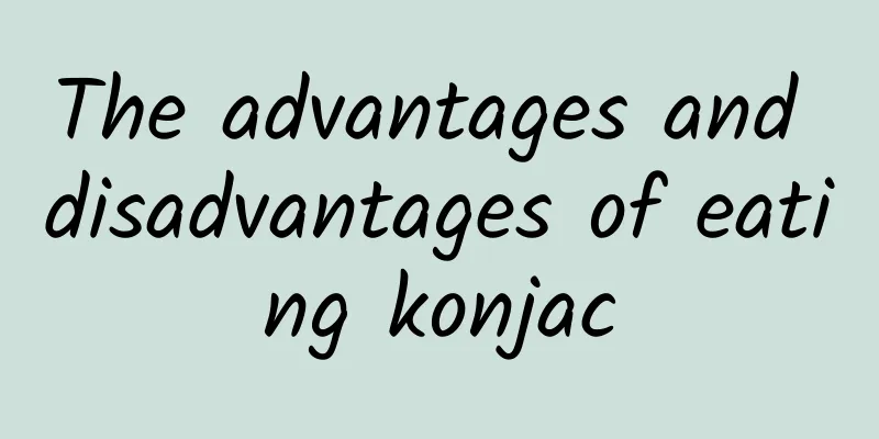 The advantages and disadvantages of eating konjac