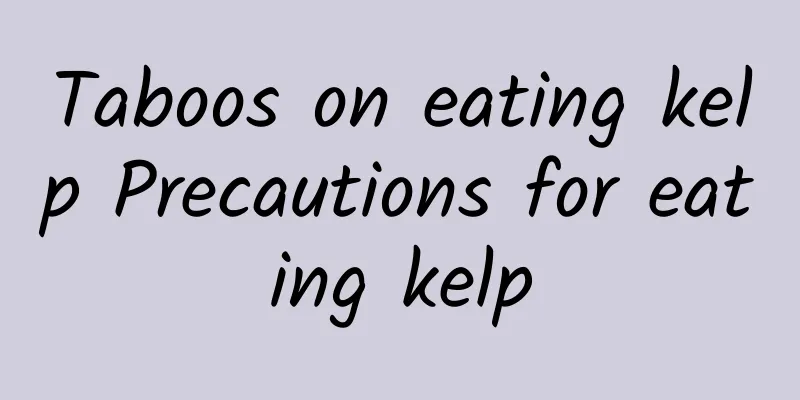 Taboos on eating kelp Precautions for eating kelp