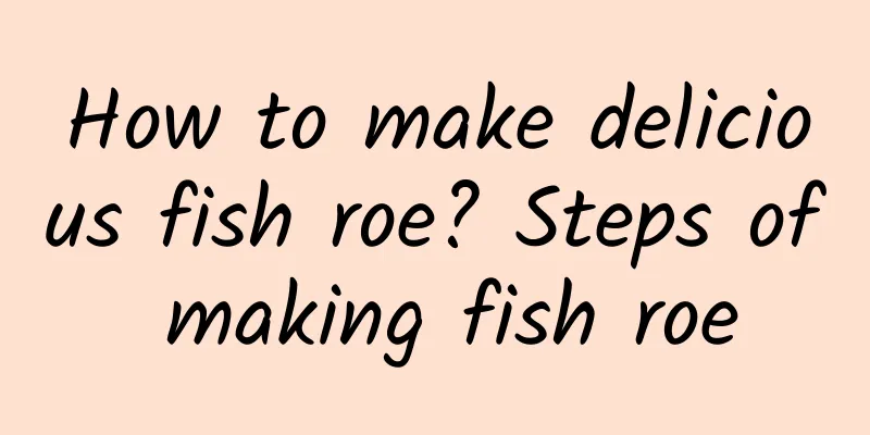 How to make delicious fish roe? Steps of making fish roe