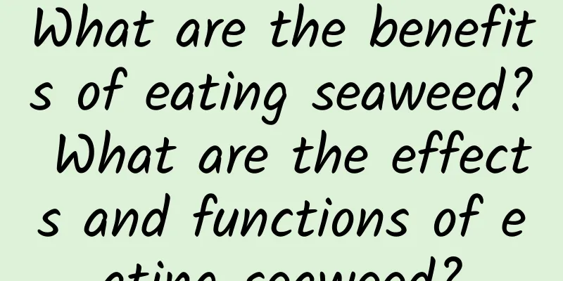 What are the benefits of eating seaweed? What are the effects and functions of eating seaweed?