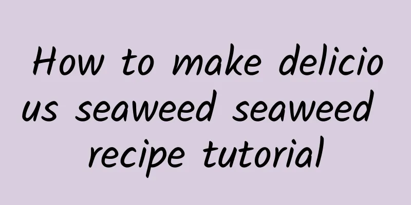 How to make delicious seaweed seaweed recipe tutorial