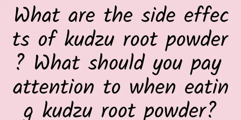 What are the side effects of kudzu root powder? What should you pay attention to when eating kudzu root powder?