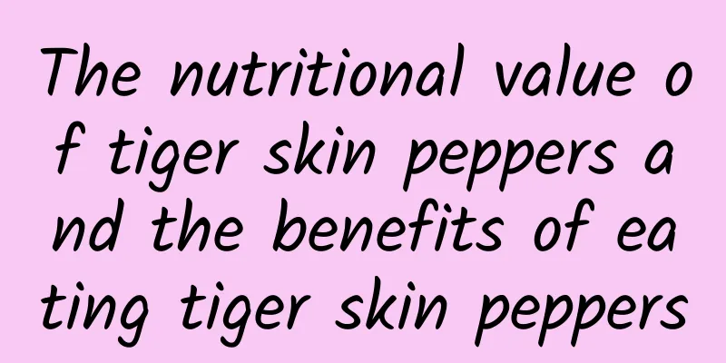 The nutritional value of tiger skin peppers and the benefits of eating tiger skin peppers