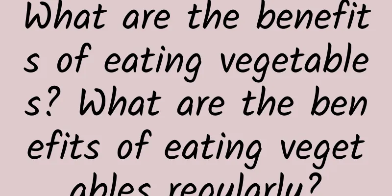 What are the benefits of eating vegetables? What are the benefits of eating vegetables regularly?