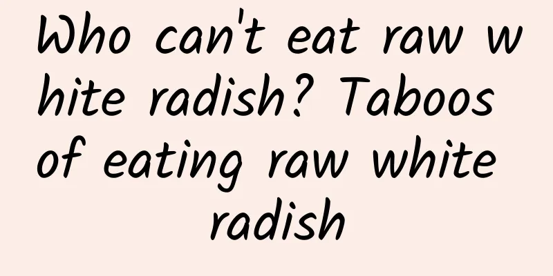 Who can't eat raw white radish? Taboos of eating raw white radish