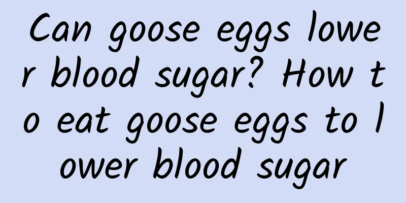 Can goose eggs lower blood sugar? How to eat goose eggs to lower blood sugar