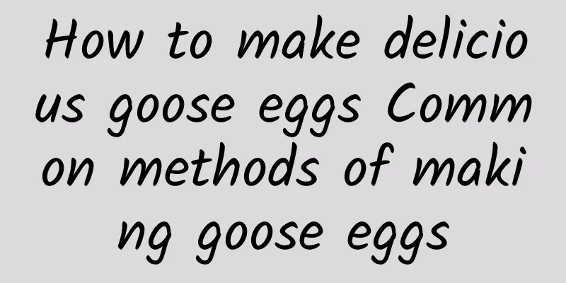 How to make delicious goose eggs Common methods of making goose eggs