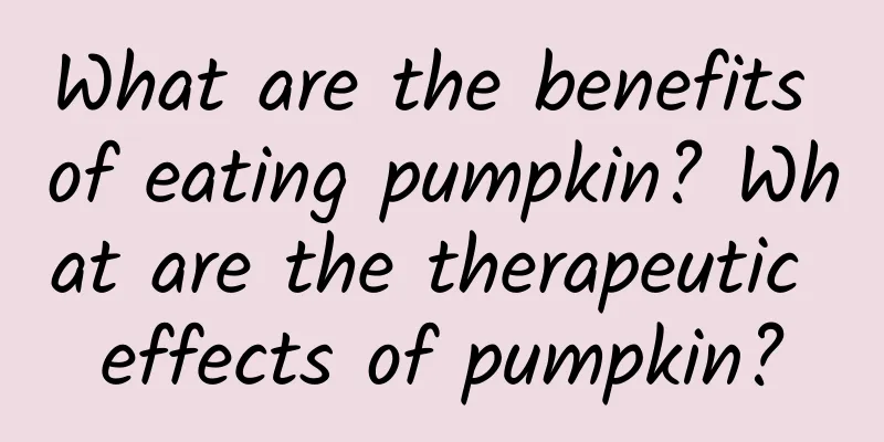 What are the benefits of eating pumpkin? What are the therapeutic effects of pumpkin?