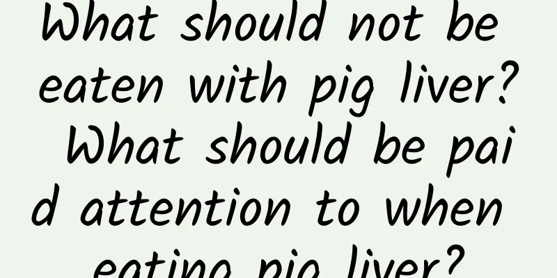 What should not be eaten with pig liver? What should be paid attention to when eating pig liver?