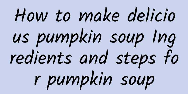 How to make delicious pumpkin soup Ingredients and steps for pumpkin soup