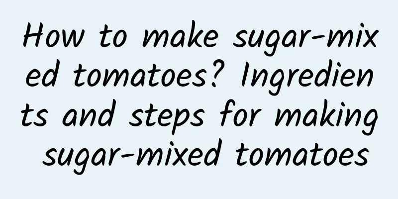 How to make sugar-mixed tomatoes? Ingredients and steps for making sugar-mixed tomatoes