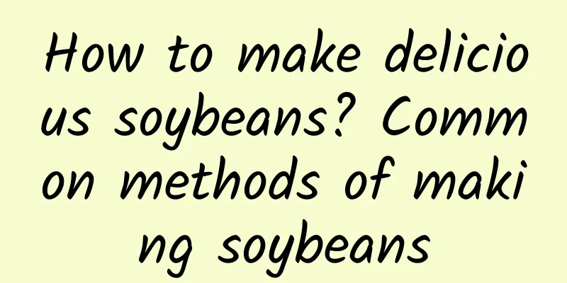 How to make delicious soybeans? Common methods of making soybeans