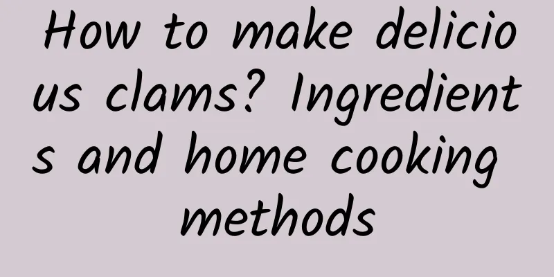 How to make delicious clams? Ingredients and home cooking methods