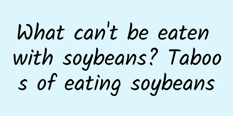 What can't be eaten with soybeans? Taboos of eating soybeans