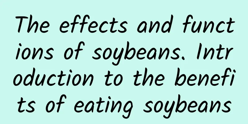 The effects and functions of soybeans. Introduction to the benefits of eating soybeans