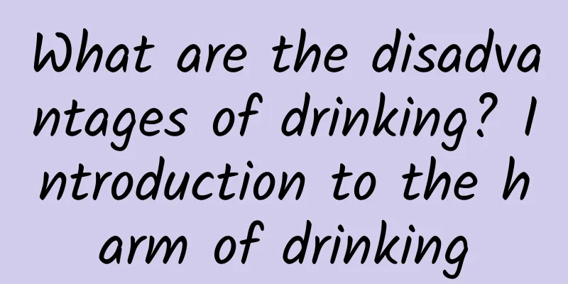 What are the disadvantages of drinking? Introduction to the harm of drinking