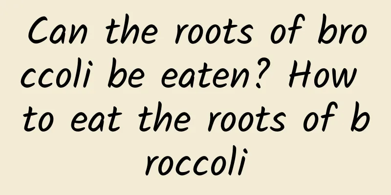 Can the roots of broccoli be eaten? How to eat the roots of broccoli