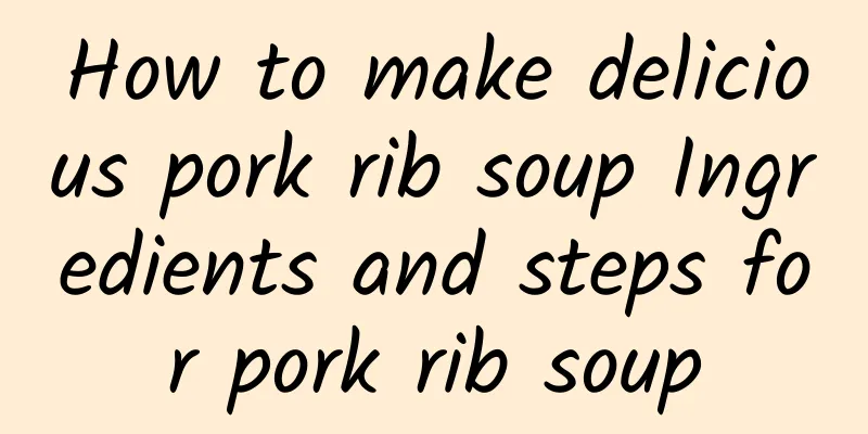 How to make delicious pork rib soup Ingredients and steps for pork rib soup