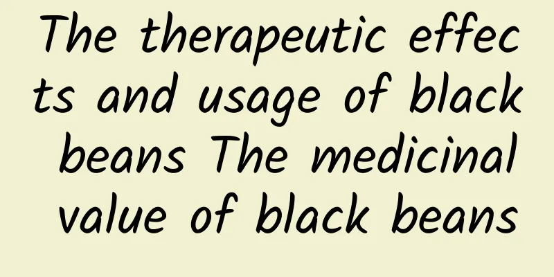 The therapeutic effects and usage of black beans The medicinal value of black beans