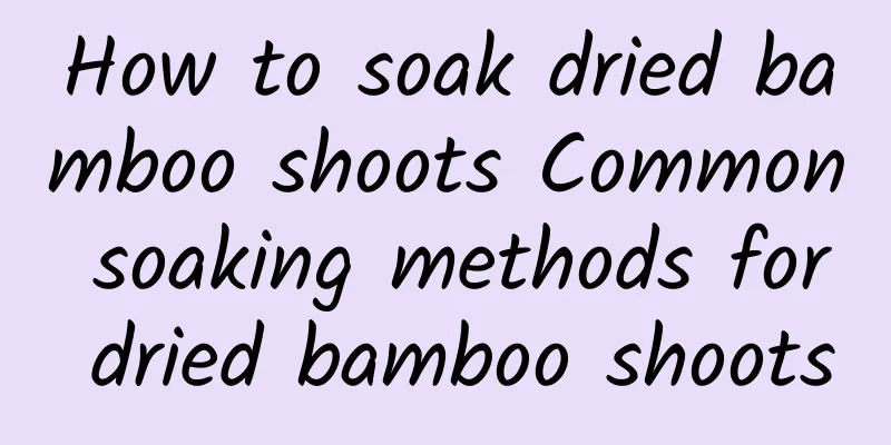 How to soak dried bamboo shoots Common soaking methods for dried bamboo shoots