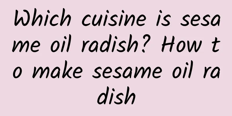 Which cuisine is sesame oil radish? How to make sesame oil radish