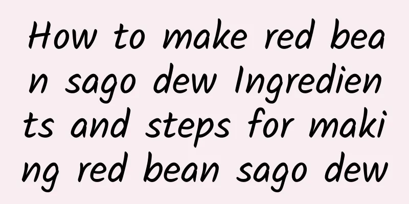 How to make red bean sago dew Ingredients and steps for making red bean sago dew