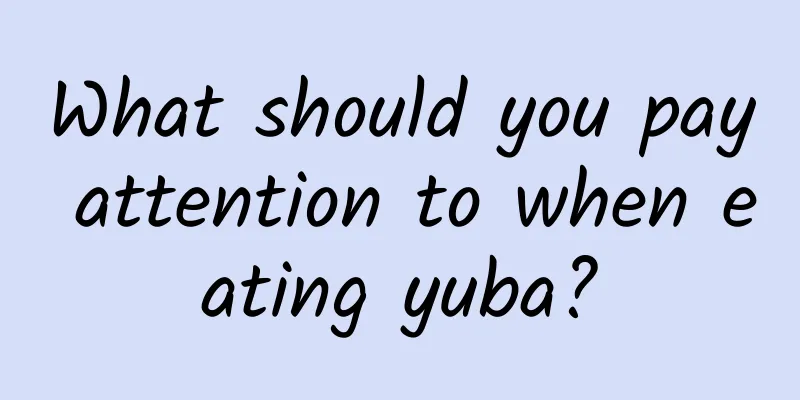 What should you pay attention to when eating yuba?