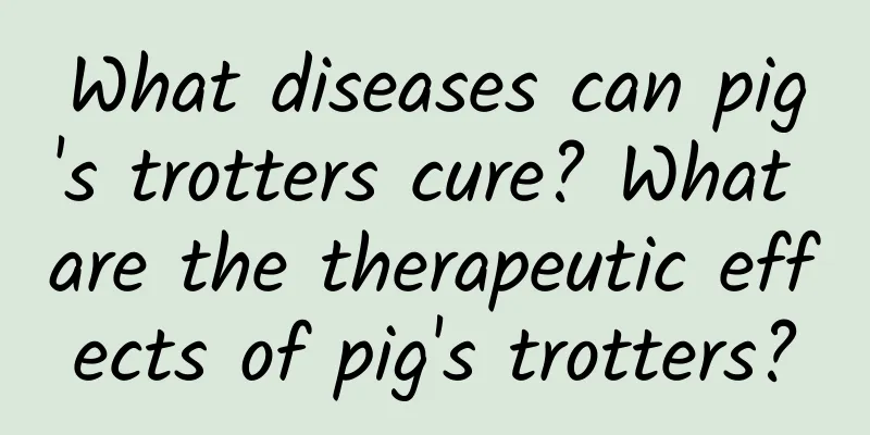 What diseases can pig's trotters cure? What are the therapeutic effects of pig's trotters?