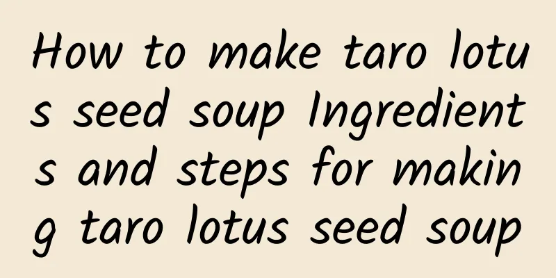 How to make taro lotus seed soup Ingredients and steps for making taro lotus seed soup