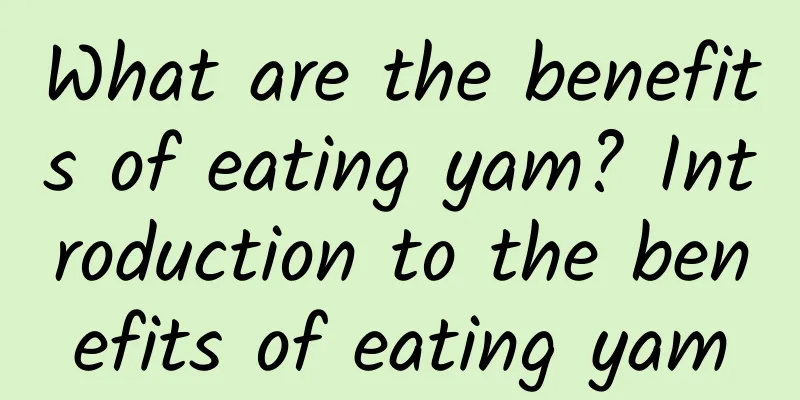 What are the benefits of eating yam? Introduction to the benefits of eating yam