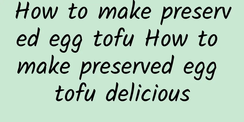 How to make preserved egg tofu How to make preserved egg tofu delicious