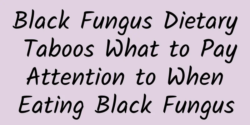 Black Fungus Dietary Taboos What to Pay Attention to When Eating Black Fungus