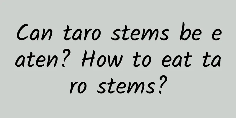 Can taro stems be eaten? How to eat taro stems?