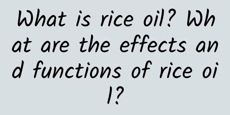 What is rice oil? What are the effects and functions of rice oil?